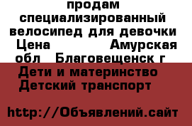 продам специализированный велосипед для девочки › Цена ­ 18 000 - Амурская обл., Благовещенск г. Дети и материнство » Детский транспорт   